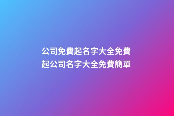 公司免費起名字大全免費 起公司名字大全免費簡單-第1張-公司起名-玄機派